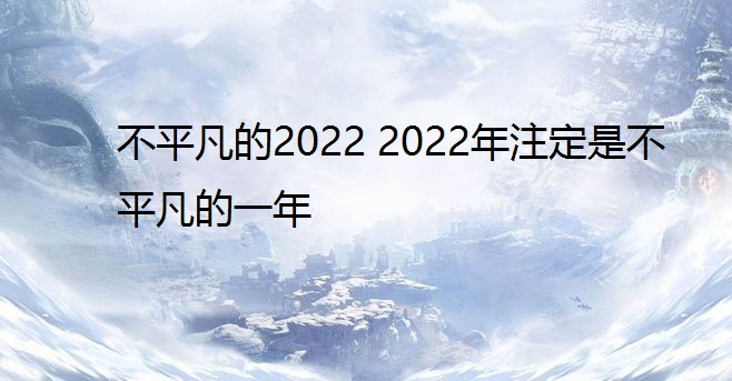 不平凡的2022 2022年注定是不平凡的一年