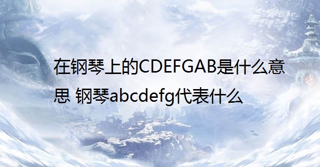 在钢琴上的CDEFGAB是什么意思 钢琴abcdefg代表什么