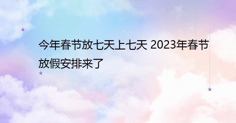 今年春节放七天上七天 2023年春节放假安排来了