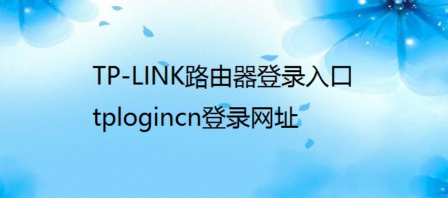 TP-LINK路由器登录入口 tplogincn登录网址