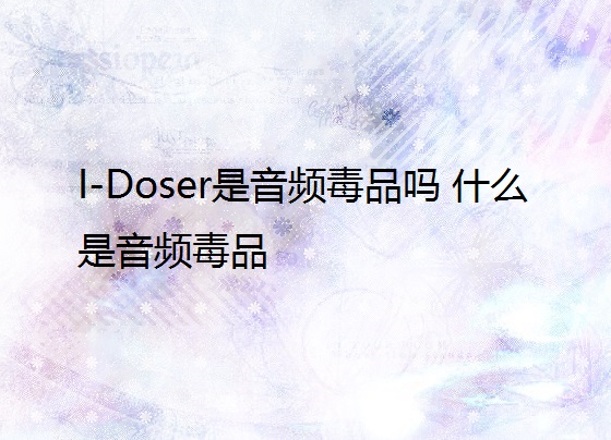 I-Doser是音频毒品吗 什么是音频毒品 