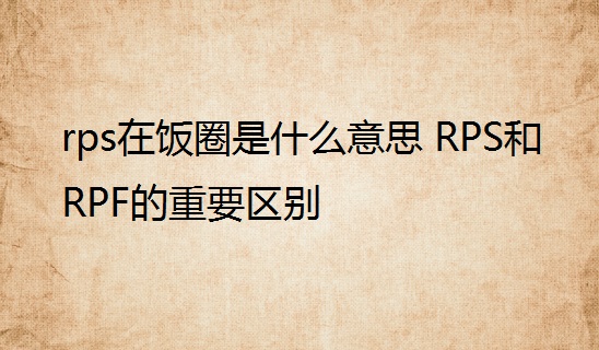 rps在饭圈是什么意思 RPS和RPF的重要区别