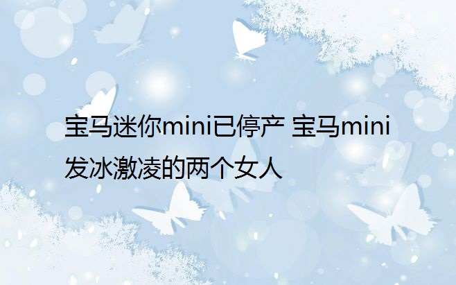 宝马迷你mini已停产 宝马mini发冰激凌的两个女人