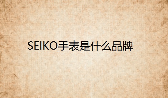 SEIKO手表是什么品牌