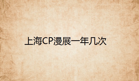 上海CP漫展一年几次